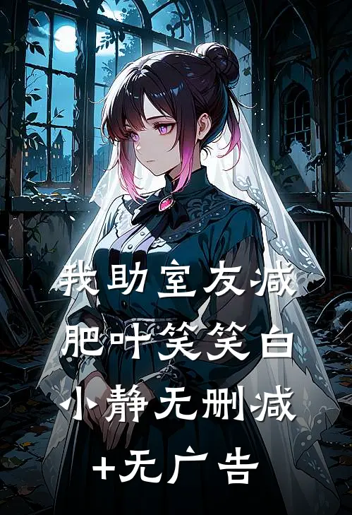 我“助”室友减肥叶笑笑白小静无删减+无广告