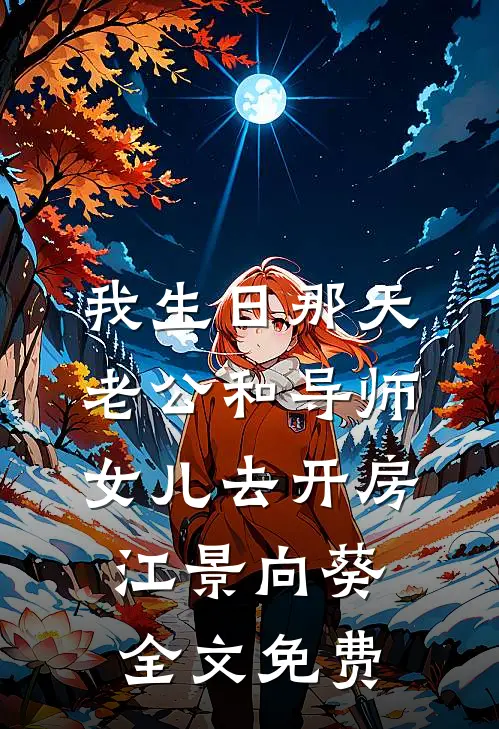 我生日那天，老公和导师女儿去开房江景向葵全文免费