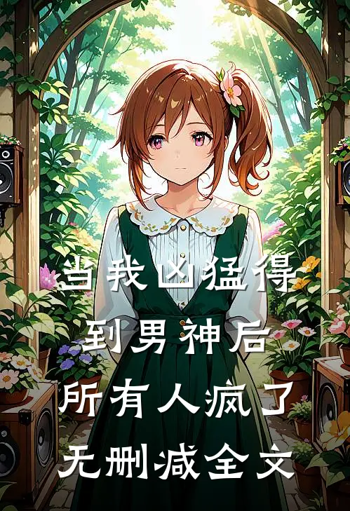 当我凶猛得到男神后，所有人疯了无删减全文