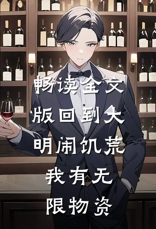 畅读全文版回到大明闹饥荒，我有无限物资