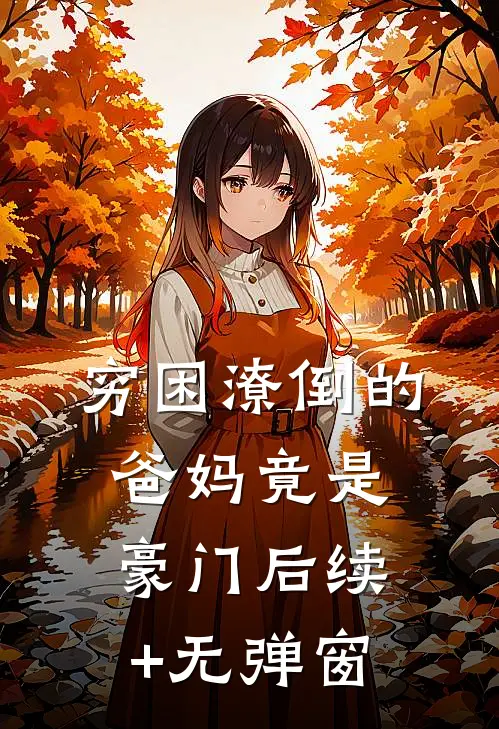 穷困潦倒的爸妈竟是豪门后续+无弹窗