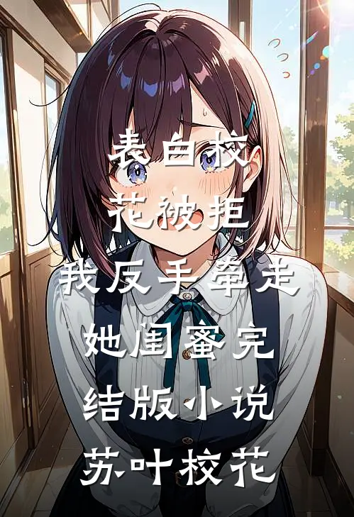 表白校花被拒，我反手牵走她闺蜜完结版小说苏叶校花