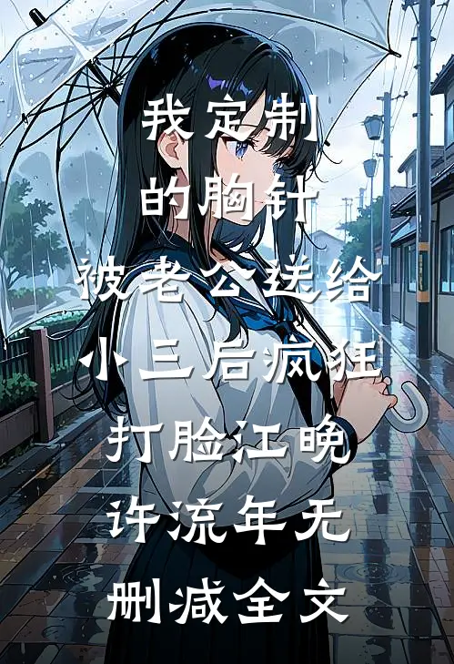我定制的胸针，被老公送给小三后疯狂打脸江晚许流年无删减全文