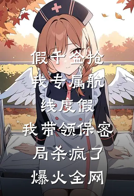 假千金抢我专属航线度假，我带领保密局杀疯了爆火全网