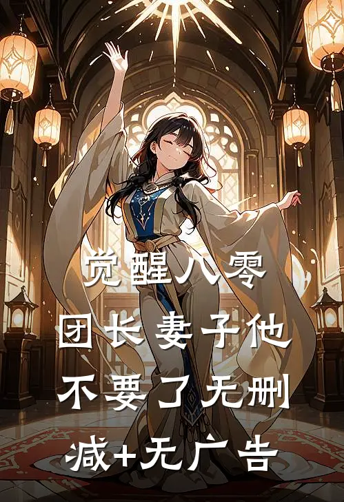 觉醒八零，团长妻子他不要了无删减+无广告