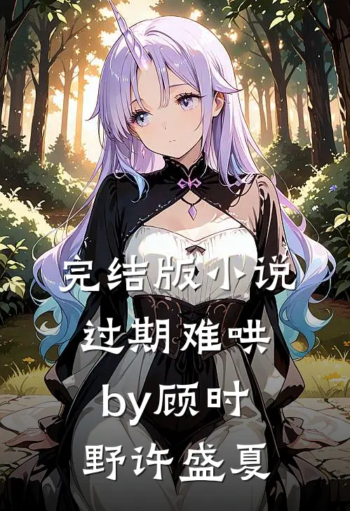 完结版小说过期难哄by顾时野许盛夏