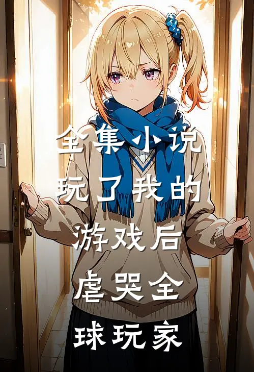 全集小说玩了我的游戏后，虐哭全球玩家