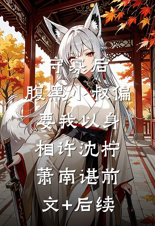 守寡后，腹黑小叔偏要我以身相许沈柠萧南谌前文+后续