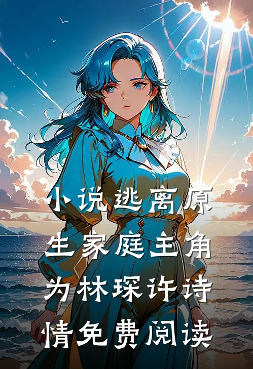小说逃离原生家庭主角为林琛许诗情免费阅读