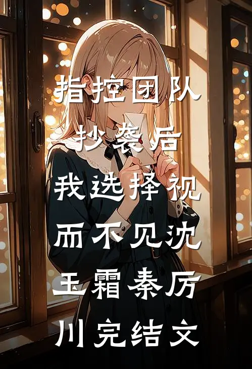 指控团队抄袭后，我选择视而不见沈玉霜秦厉川完结文