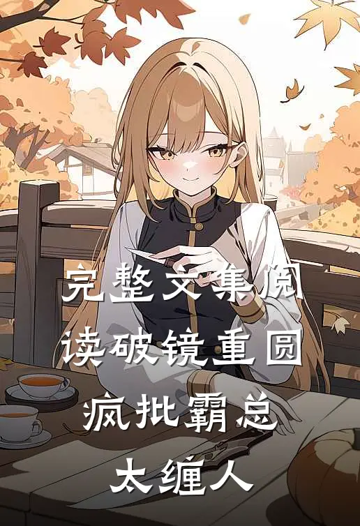 完整文集阅读破镜重圆：疯批霸总太缠人