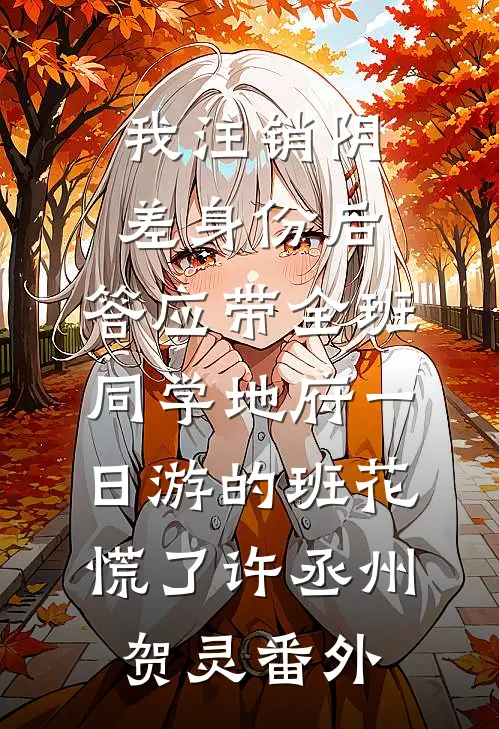我注销阴差身份后，答应带全班同学地府一日游的班花慌了许丞州贺灵番外