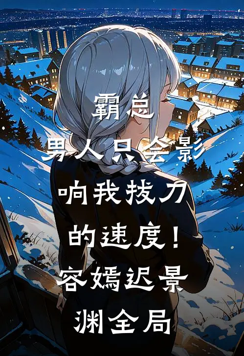 霸总，男人只会影响我拔刀的速度！容嫣迟景渊全局