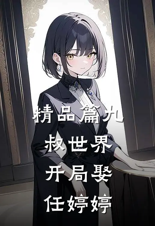 精品篇九叔世界开局娶任婷婷