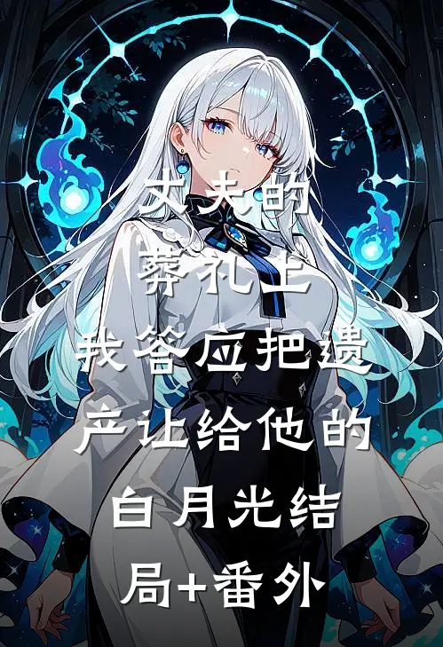 丈夫的葬礼上，我答应把遗产让给他的白月光结局+番外