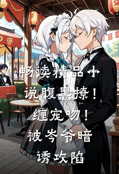 畅读精品小说腹黑撩！缠宠吻！被岑爷暗诱攻陷