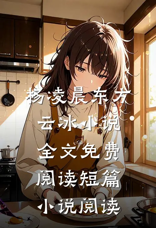 杨凌晨东方云冰小说全文免费阅读短篇小说阅读