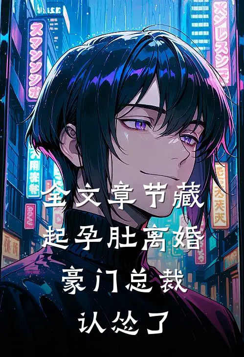 全文章节藏起孕肚离婚，豪门总裁认怂了