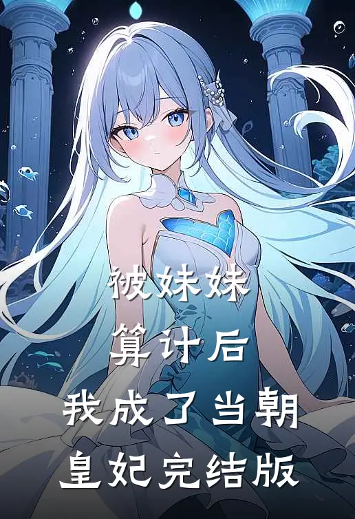 被妹妹算计后,我成了当朝皇妃完结版