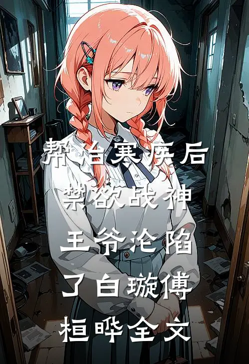 帮治寒疾后，禁欲战神王爷沦陷了白璇傅桓晔全文