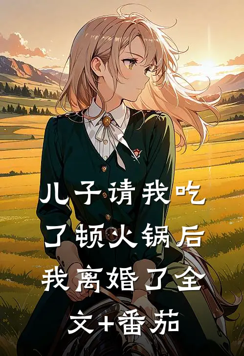 儿子请我吃了顿火锅后，我离婚了全文+番茄