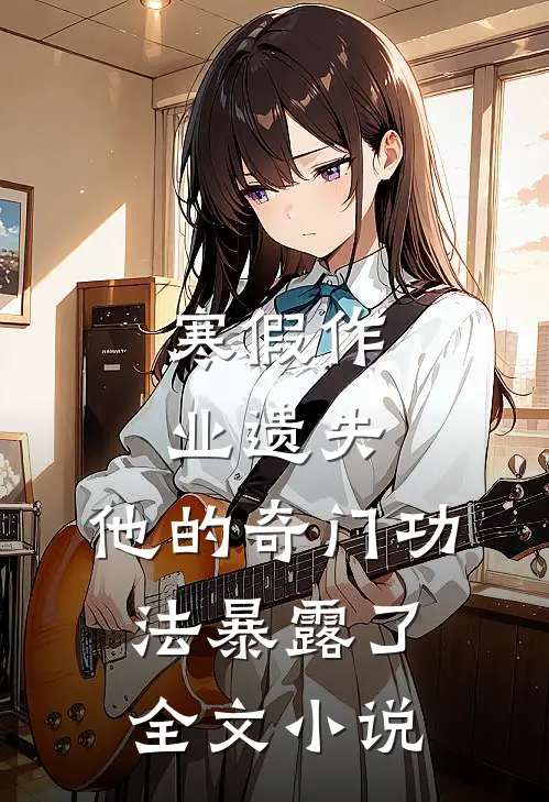 寒假作业遗失，他的奇门功法暴露了全文小说