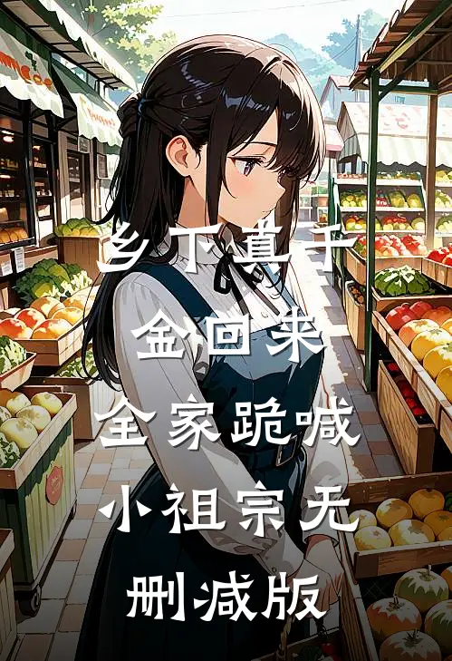 乡下真千金回来，全家跪喊小祖宗无删减版