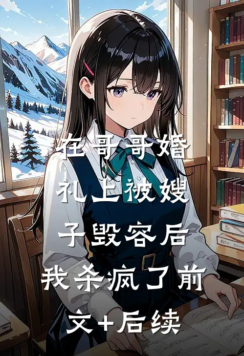 在哥哥婚礼上被嫂子毁容后，我杀疯了前文+后续