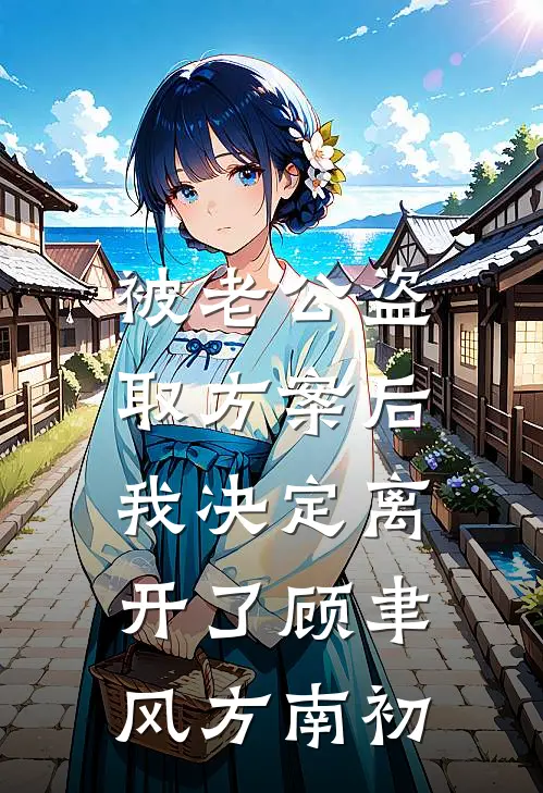 被老公盗取方案后，我决定离开了顾聿风方南初