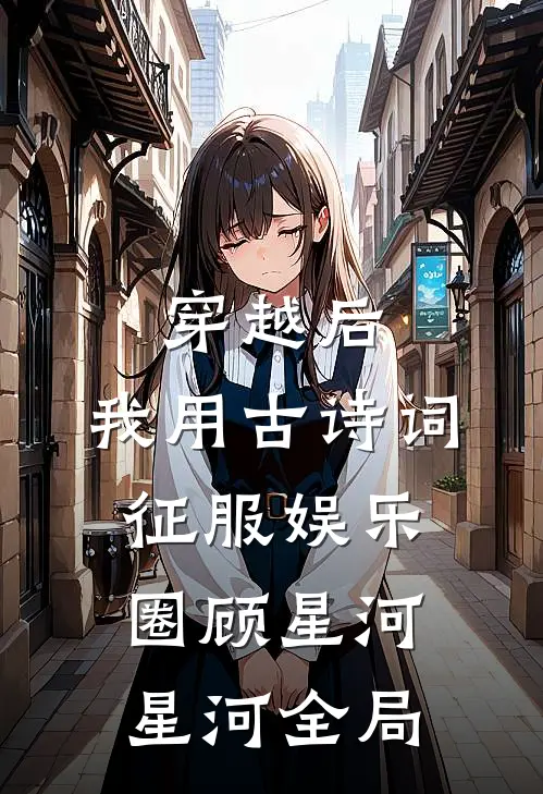 穿越后，我用古诗词征服娱乐圈顾星河星河全局
