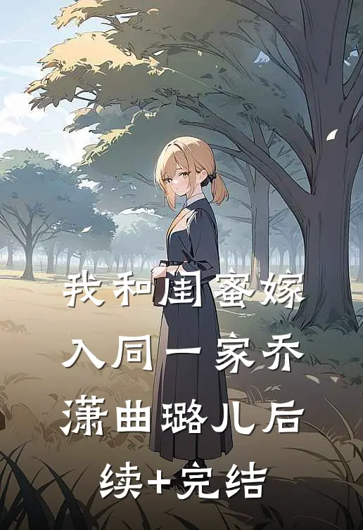 我和闺蜜嫁入同一家乔潇曲璐儿后续+完结