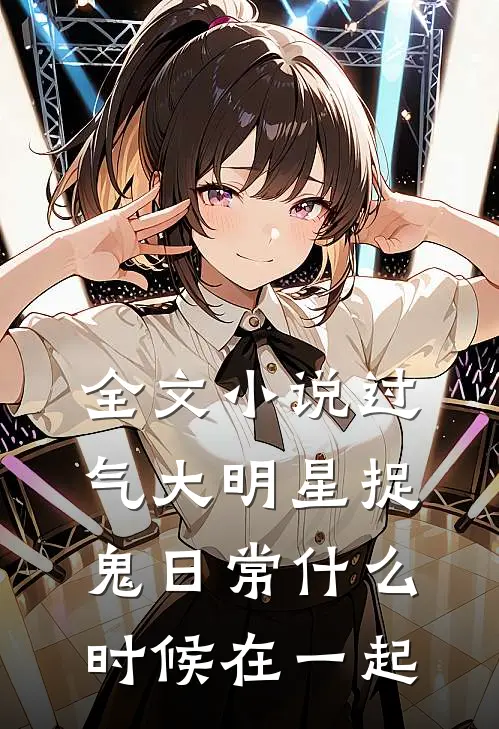 全文小说过气大明星捉鬼日常什么时候在一起