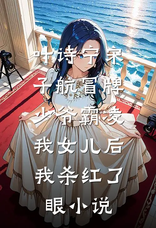 叶诗宁宋子航冒牌少爷霸凌我女儿后，我杀红了眼小说