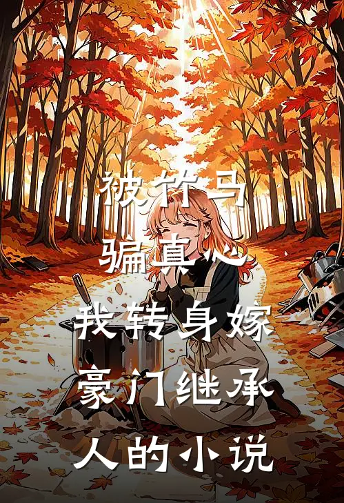 被竹马骗真心，我转身嫁豪门继承人的小说