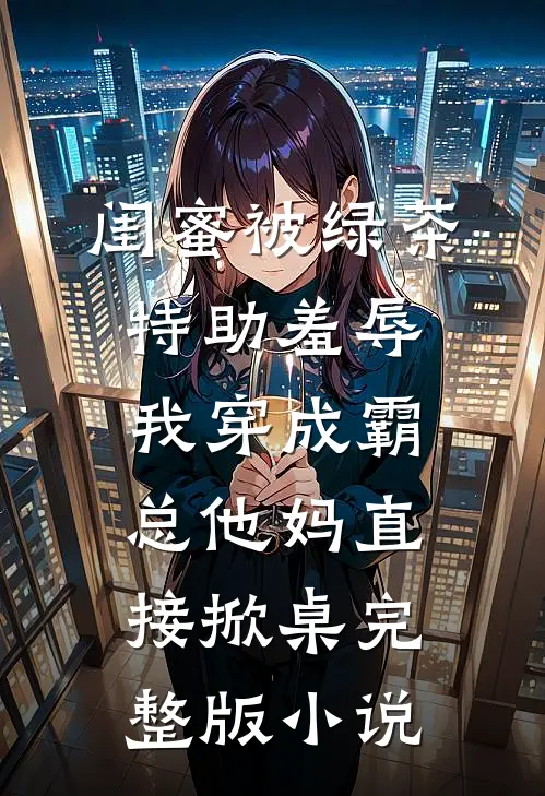 闺蜜被绿茶特助羞辱，我穿成霸总他妈直接掀桌完整版小说
