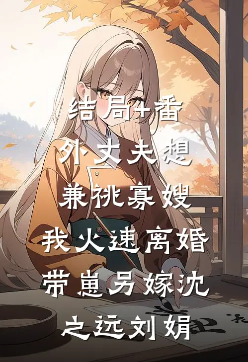结局+番外丈夫想兼祧寡嫂，我火速离婚带崽另嫁沈之远刘娟