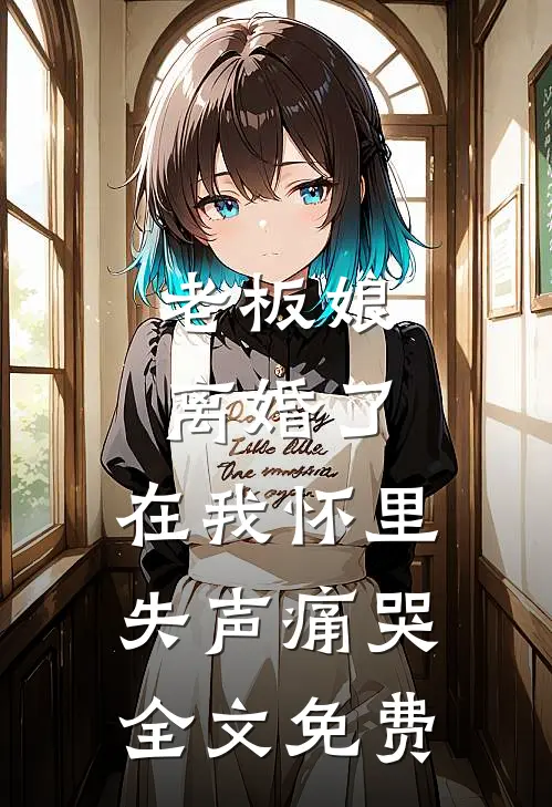老板娘离婚了，在我怀里失声痛哭全文免费