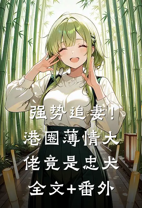 强势追妻！港圈薄情大佬竟是忠犬全文+番外