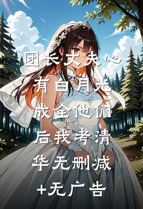 团长丈夫心有白月光，成全他们后我考清华无删减+无广告