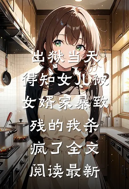出狱当天，得知女儿被女婿家暴致残的我杀疯了全文阅读最新