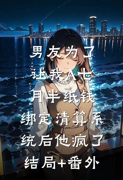 男友为了让我A七月半纸钱，绑定清算系统后他疯了结局+番外