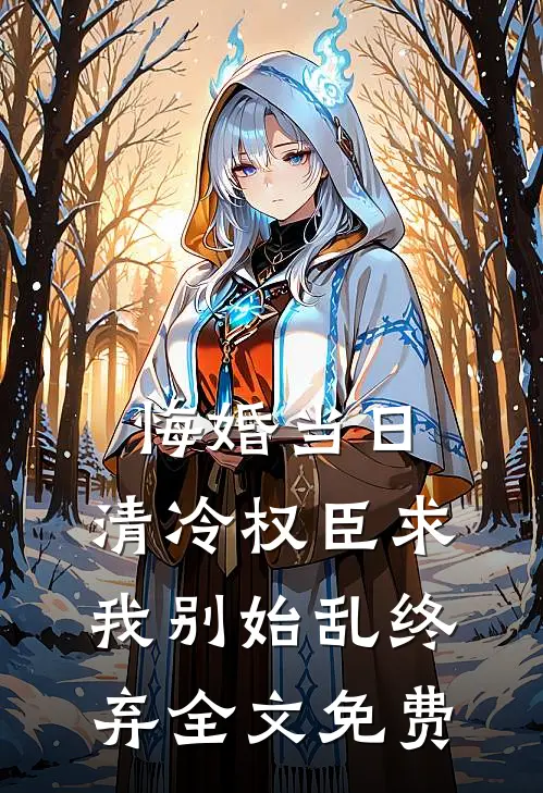 悔婚当日，清冷权臣求我别始乱终弃全文免费