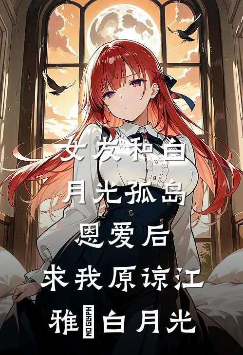 女友和白月光孤岛恩爱后，求我原谅江雅玹白月光