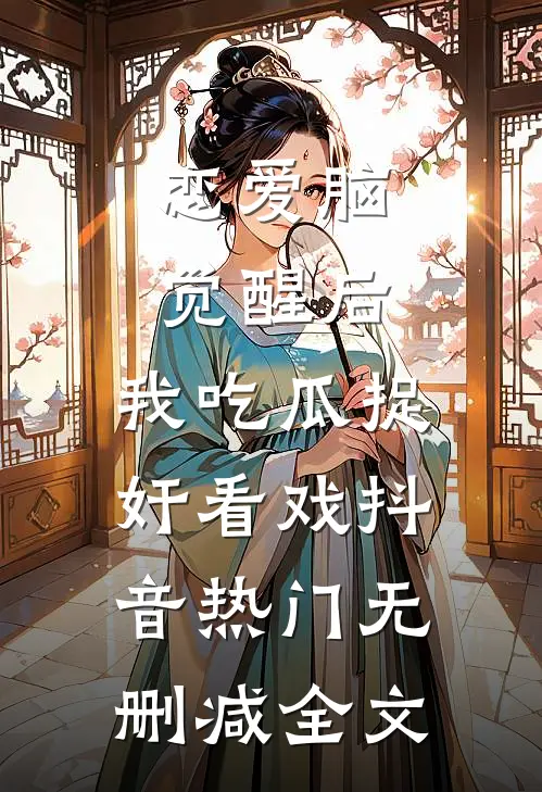 恋爱脑觉醒后，我吃瓜捉奸看戏抖音热门无删减全文