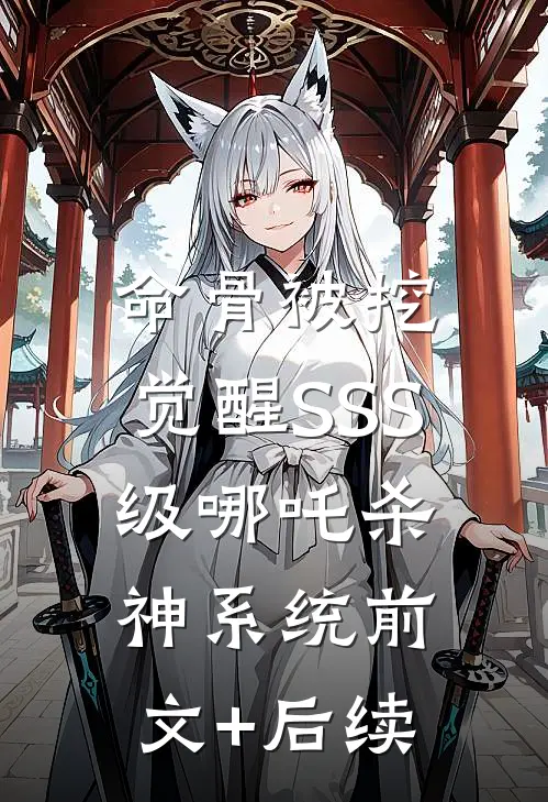 命骨被挖，觉醒SSS级哪吒杀神系统前文+后续