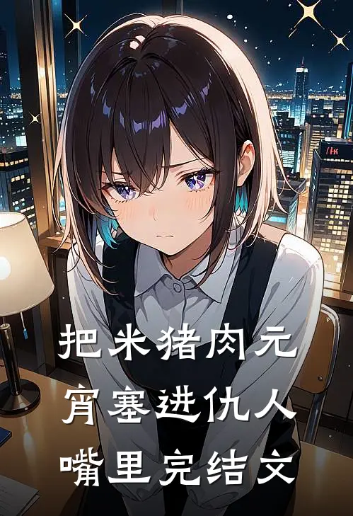 把米猪肉元宵塞进仇人嘴里完结文