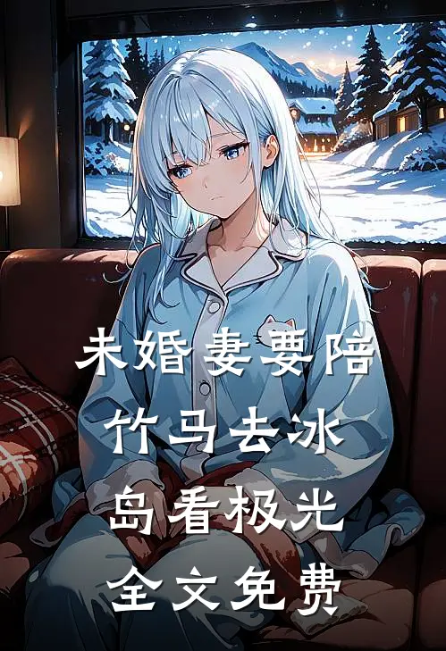 未婚妻要陪竹马去冰岛看极光全文免费