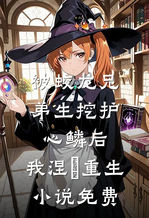 被蛟龙兄弟生挖护心鳞后，我涅槃重生小说免费
