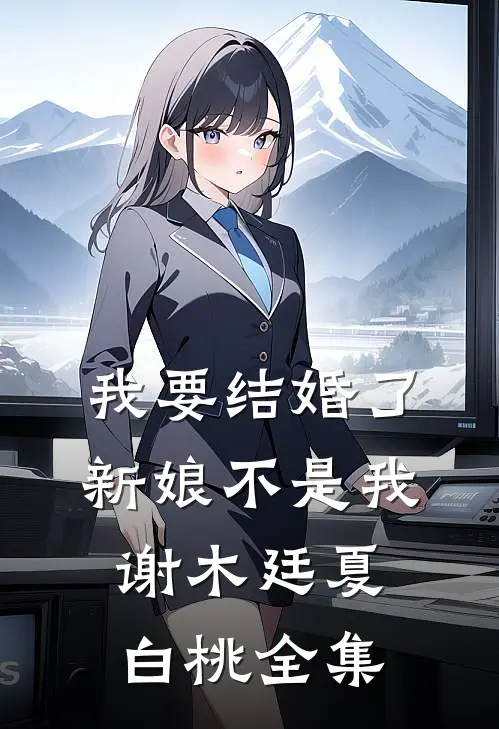 我要结婚了，新娘不是我谢木廷夏白桃 全集