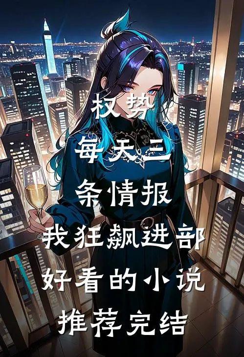 权势：每天三条情报，我狂飙进部好看的小说推荐完结